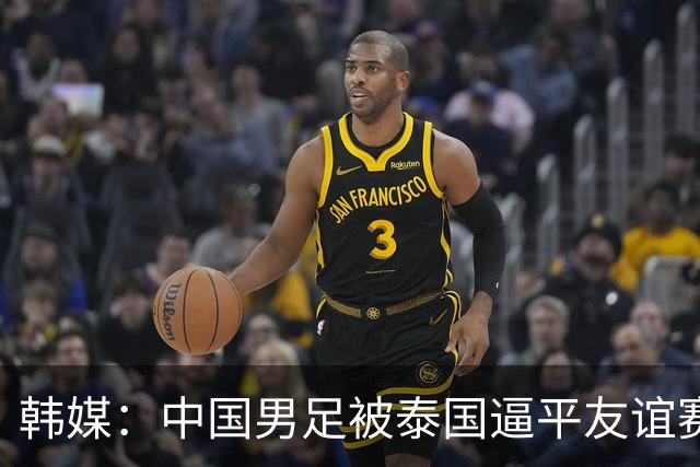 韩媒：中国男足被泰国逼平友谊赛再度蒙羞 冲击下届世界杯依旧艰难
